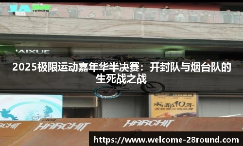 2025极限运动嘉年华半决赛：开封队与烟台队的生死战之战